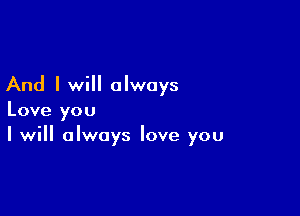 And I will always

Love you
I will always love you