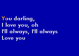 You darling,
I love you, oh

I'll always, I'll always
Love you