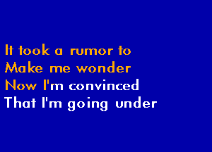It took a rumor 10
Make me wonder

Now I'm convinced
That I'm going under