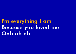 I'm everything I am

Because you loved me

Ooh oh oh