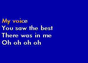 My voice
You saw the best

There was in me

Oh oh oh oh