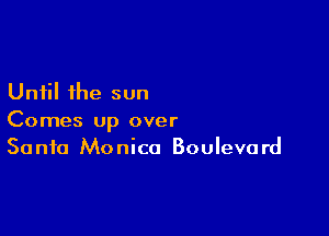 Until the sun

Comes up over
Santa Monica Boulevard