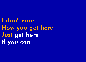 I don't care
How you get here

Just get here
If you can
