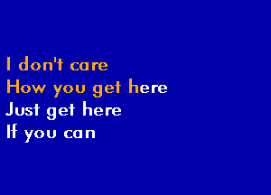I don't care
How you get here

Just get here
If you can