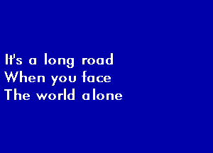 Ifs a long road

When you face
The world alone