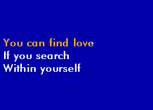 You can find love

If you search
Within yourself