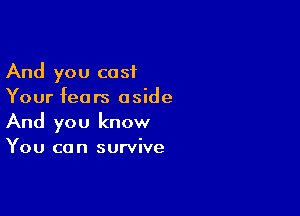 And you cast
Your fears aside

And you know

You ca n survive