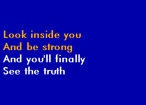 Look inside you
And be sirong

And you'll Hnally
See the truth