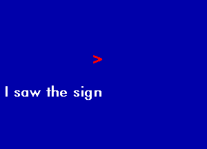 I saw the sign