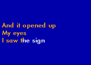 And it opened up

My eyes
I saw the sign