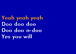 Yea h yea h yea h

Doo doo doo

Doo doo n-doo
Yes you will