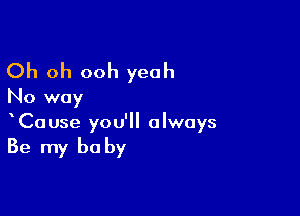 Oh oh ooh yeah
No way

CaUse you'll always

Be my be by