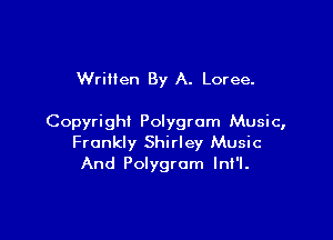Wrillen By A. Loree.

Copyright Polygrom Music,
Frankly Shirley Music
And Polygrom lnf'l.