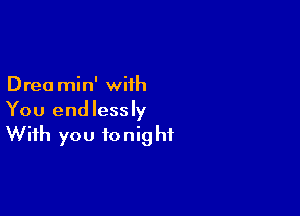 Drea min' with

You endlessly
With you tonight