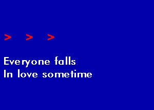 Everyone falls
In love sometime
