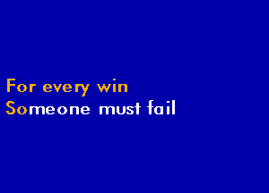 For every win

Someone must fail