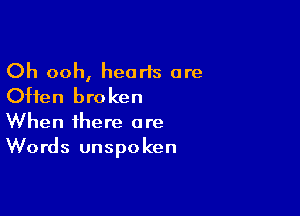 Oh ooh, hearls are
Often broken

When there are
Words unspoken