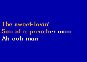 The sweet- lovin'

Son of a preacher man

Ah ooh man