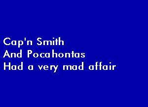 Cap'n Smith

And Pocahontas
Had a very mad affair
