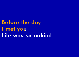 Before the day

I met you
Life was so unkind