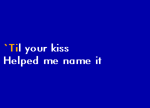 TiI your kiss

Helped me name if