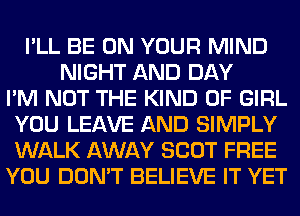 I'LL BE ON YOUR MIND
NIGHT AND DAY
I'M NOT THE KIND OF GIRL
YOU LEAVE AND SIMPLY
WALK AWAY SCOT FREE
YOU DON'T BELIEVE IT YET