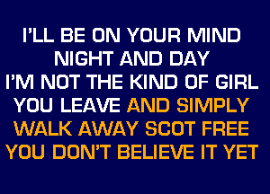 I'LL BE ON YOUR MIND
NIGHT AND DAY
I'M NOT THE KIND OF GIRL
YOU LEAVE AND SIMPLY
WALK AWAY SCOT FREE
YOU DON'T BELIEVE IT YET
