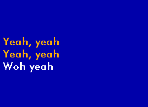 Yea h, yea h

Yea h, yea h
Woh yeah