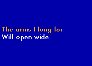 The arms I long for

Will open wide