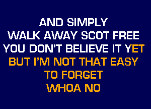 AND SIMPLY
WALK AWAY SCOT FREE
YOU DON'T BELIEVE IT YET
BUT I'M NOT THAT EASY
TO FORGET
VVHOA N0