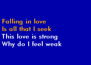 Falling in love
Is all that I seek

This love is strong

Why do I feel weak