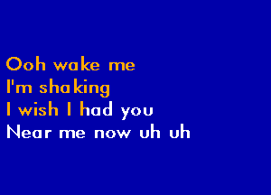 Ooh woke me
I'm shu king

I wish I had you

Near me now uh uh