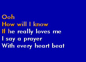 Ooh

How will I know

If he really loves me
I say a prayer
With every heart beat