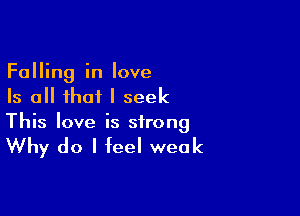 Falling in love
Is all that I seek

This love is strong

Why do I feel weak