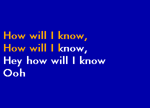 How will I know,
How will I know,

Hey how will I know

Ooh