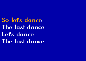 So Iefs dance
The last dance

Lefs dance
The last dance