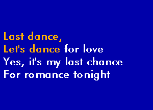 Last dance,
Let's dance for love

Yes, ifs my last chance
For romance tonight