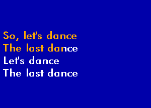 So, lefs dance
The last dance

Lefs dance
The last dance