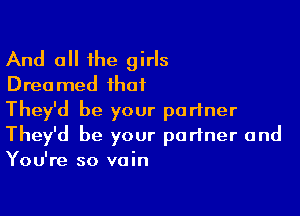 And all the girls
Dreamed that

They'd be your partner
They'd be your partner and
You're so vain