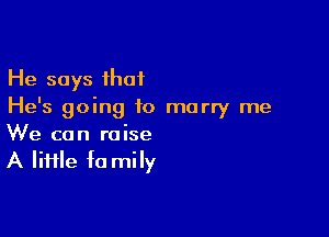 He says that
He's going to marry me

We can raise
A lime fa mily