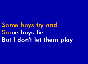 Some boys try and

Some boys lie
But I don't let them play