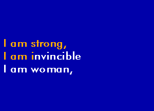 I am strongI

I am invincible
I am woman,