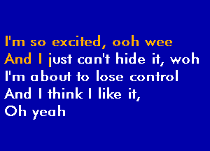 I'm so excited, ooh wee
And I iusf can't hide it, woh
I'm about to lose conirol
And Iihinkl like it,

Oh yeah