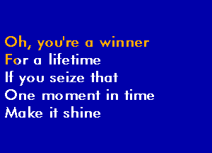 Oh, you're a winner
For a lifetime

If you seize that

One moment in time
Make it shine