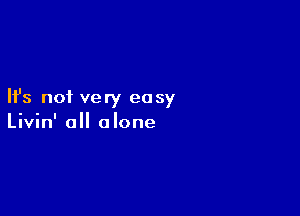 Ifs not very easy

Livin' all alone