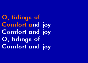 O, tidings of
Comfort and joy

Comfort and joy
0, tidings of
Comfort and joy