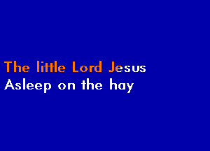 The IiHle Lord Jesus

Asleep on the hay
