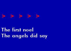 The first noel
The angels did say