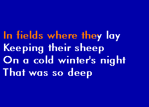 In fields where 1hey lay
Keeping their sheep

On a cold winter's night
That was so deep