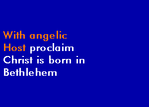 With angelic
Host proclaim

Christ is born in

Beihle hem